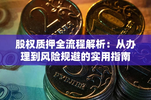 武汉股权质押全流程解析：从办理到风险规避的实用指南