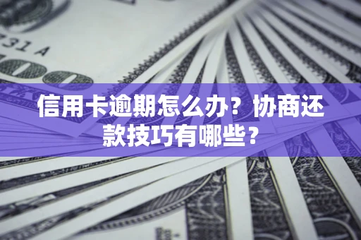 武汉信用卡逾期怎么办？协商还款技巧有哪些？
