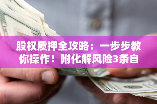 武汉股权质押全攻略：一步步教你操作！附化解风险3条自救法则