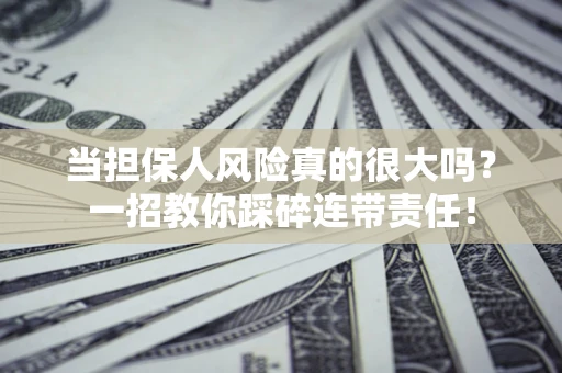 武汉当担保人风险真的很大吗？一招教你踩碎连带责任！