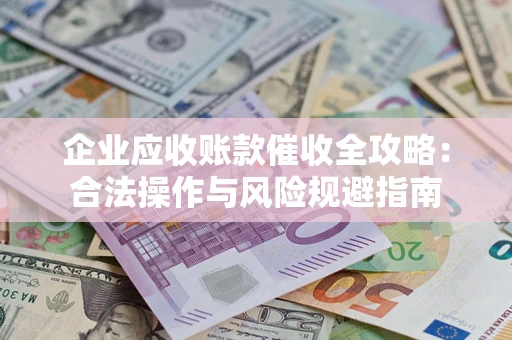 武汉企业应收账款催收全攻略：合法操作与风险规避指南