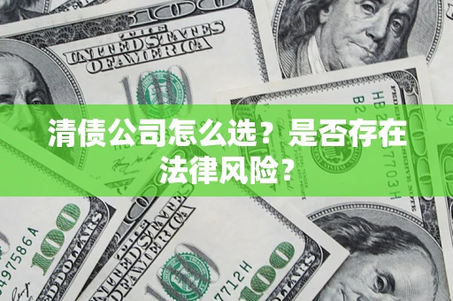 武汉清债公司怎么选？是否存在法律风险？