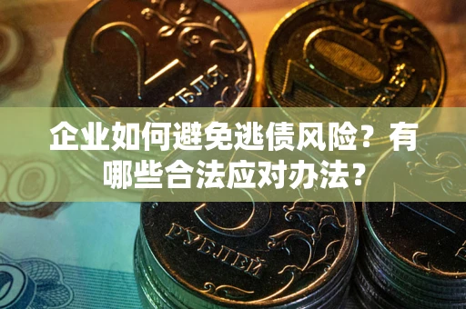武汉企业如何避免逃债风险？有哪些合法应对办法？