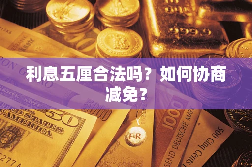武汉利息五厘合法吗？如何协商减免？