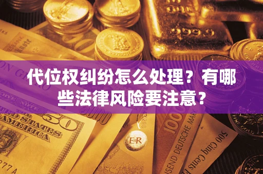 武汉代位权纠纷怎么处理？有哪些法律风险要注意？