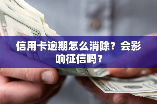 武汉信用卡逾期怎么消除？会影响征信吗？