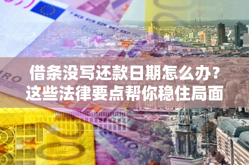 武汉借条没写还款日期怎么办？这些法律要点帮你稳住局面