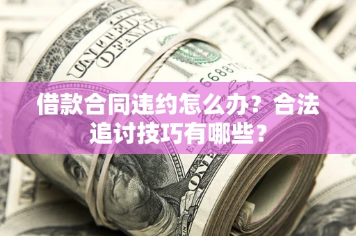 武汉借款合同违约怎么办？合法追讨技巧有哪些？