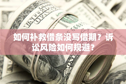 武汉如何补救借条没写借期？诉讼风险如何规避？