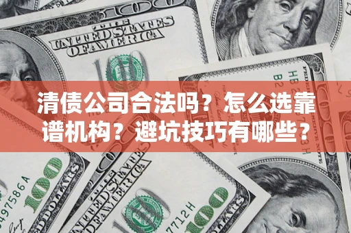 武汉清债公司合法吗？怎么选靠谱机构？避坑技巧有哪些？