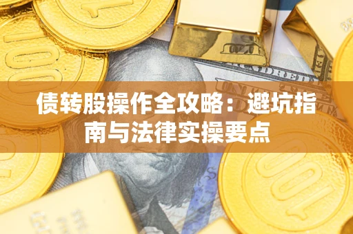 武汉债转股操作全攻略：避坑指南与法律实操要点