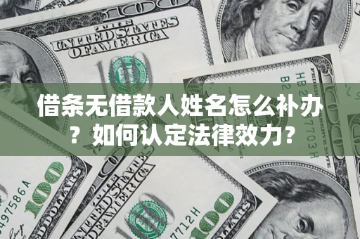 武汉借条无借款人姓名怎么补办？如何认定法律效力？