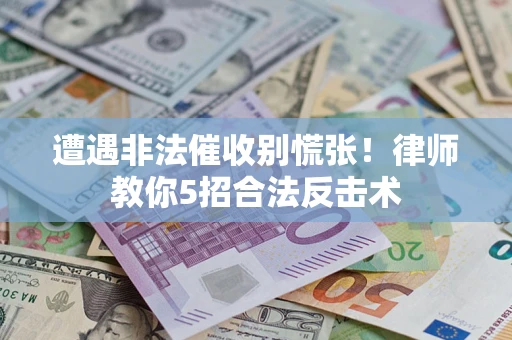 武汉遭遇非法催收别慌张！律师教你5招合法反击术