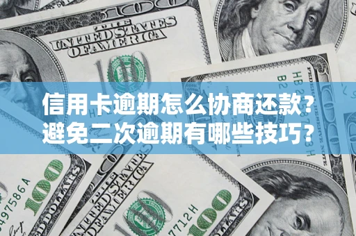 武汉信用卡逾期怎么协商还款？避免二次逾期有哪些技巧？