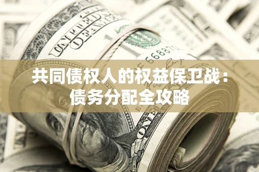 武汉共同债权人的权益保卫战：债务分配全攻略