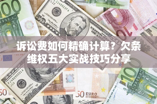 武汉诉讼费如何精确计算？欠条维权五大实战技巧分享