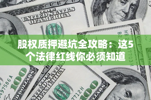 武汉股权质押避坑全攻略：这5个法律红线你必须知道