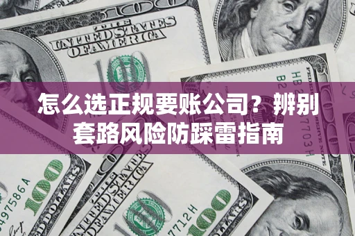 武汉怎么选正规要账公司？辨别套路风险防踩雷指南