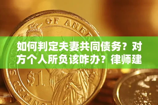 武汉如何判定夫妻共同债务？对方个人所负该咋办？律师建议