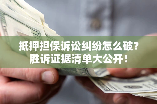 武汉抵押担保诉讼纠纷怎么破？胜诉证据清单大公开！