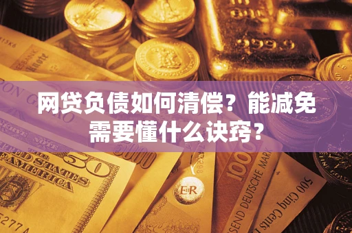 武汉网贷负债如何清偿？能减免需要懂什么诀窍？