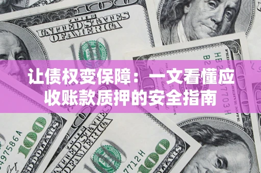 武汉让债权变保障：一文看懂应收账款质押的安全指南