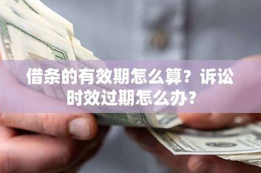 武汉借条的有效期怎么算？诉讼时效过期怎么办？