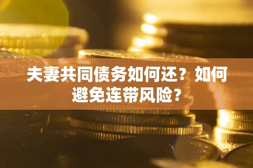 武汉夫妻共同债务如何还？如何避免连带风险？
