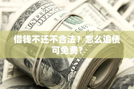 武汉借钱不还不合法？怎么追债可免费？