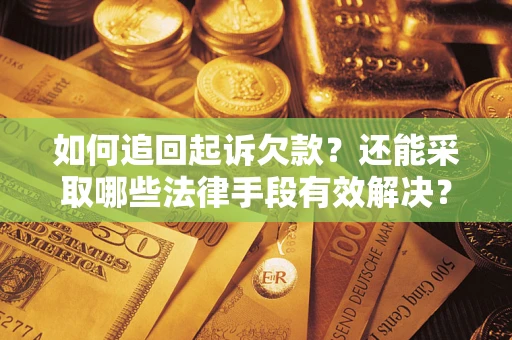 武汉如何追回起诉欠款？还能采取哪些法律手段有效解决？