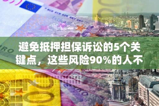 武汉避免抵押担保诉讼的5个关键点，这些风险90%的人不知道！
