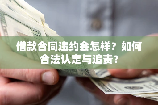 武汉借款合同违约会怎样？如何合法认定与追责？