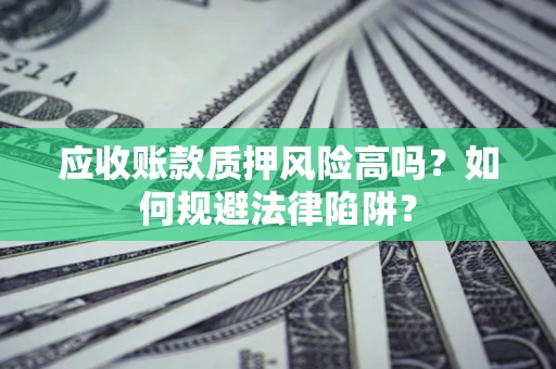 武汉应收账款质押风险高吗？如何规避法律陷阱？