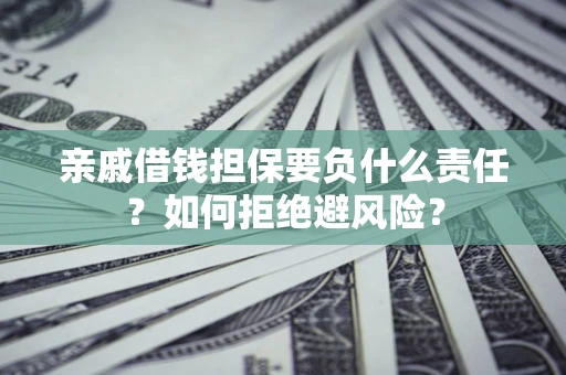 武汉亲戚借钱担保要负什么责任？如何拒绝避风险？
