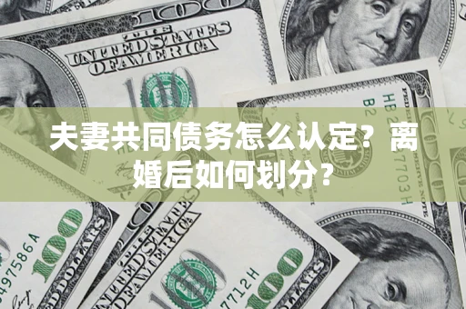 武汉夫妻共同债务怎么认定？离婚后如何划分？