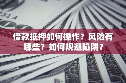 武汉借款抵押如何操作?风险有哪些?如何规避陷阱? 武汉借款抵押如何操作?风险有哪些?如何规避陷阱?