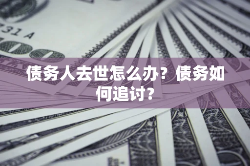 武汉债务人去世怎么办？债务如何追讨？