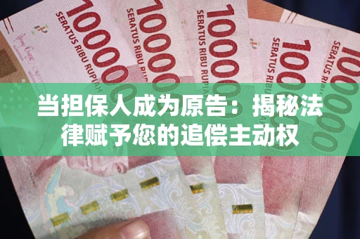 武汉当担保人成为原告:揭秘法律赋予您的追偿主动权 武汉当担保人成为原告:揭秘法律赋予您的追偿主动权