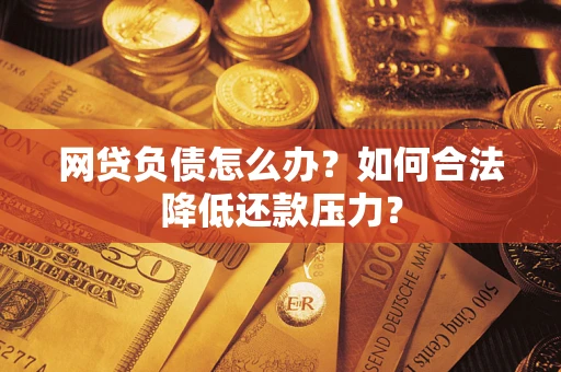 武汉网贷负债怎么办？如何合法降低还款压力？