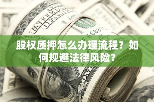 武汉股权质押怎么办理流程？如何规避法律风险？