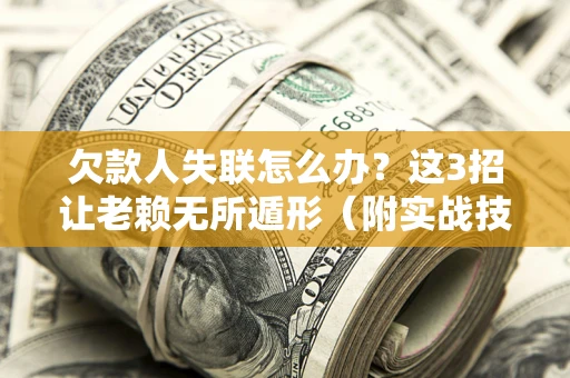 武汉欠款人失联怎么办？这3招让老赖无所遁形（附实战技巧）