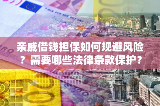 武汉亲戚借钱担保如何规避风险？需要哪些法律条款保护？