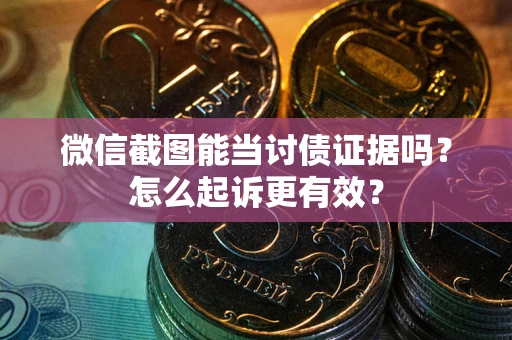 武汉微信截图能当讨债证据吗？怎么起诉更有效？