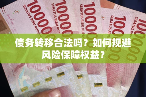 武汉债务转移合法吗？如何规避风险保障权益？