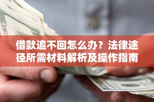 武汉借款追不回怎么办？法律途径所需材料解析及操作指南