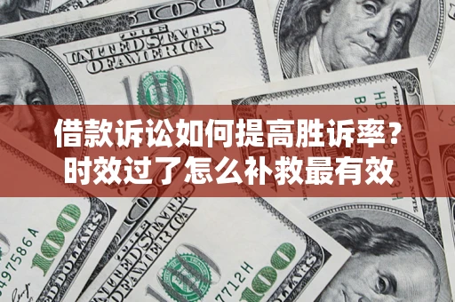 武汉借款诉讼如何提高胜诉率？时效过了怎么补救最有效