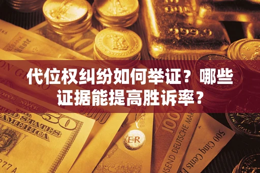 武汉代位权纠纷如何举证？哪些证据能提高胜诉率？