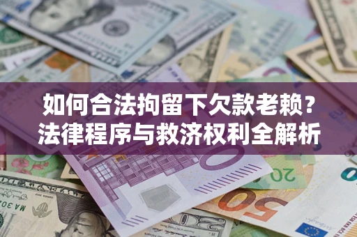 武汉如何合法拘留下欠款老赖？法律程序与救济权利全解析