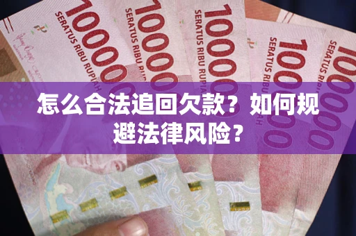 武汉怎么合法追回欠款？如何规避法律风险？