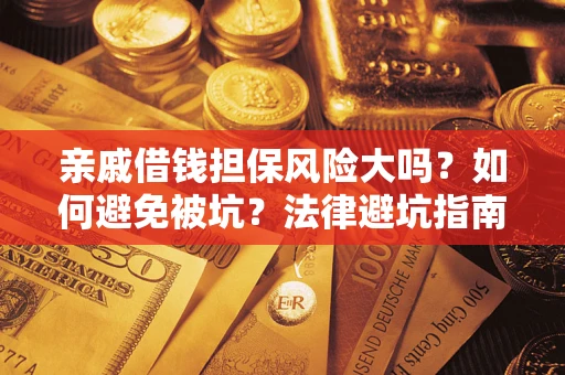 武汉亲戚借钱担保风险大吗？如何避免被坑？法律避坑指南